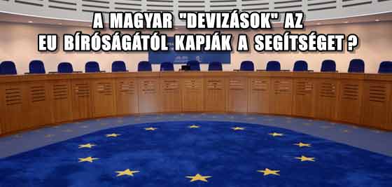 A MAGYAR "DEVIZÁSOK" AZ EU BÍRÓSÁGÁTÓL KAPJÁK A SEGÍTSÉGET?